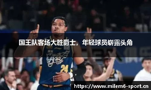 国王队客场大胜爵士，年轻球员崭露头角