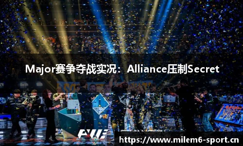 Major赛争夺战实况：Alliance压制Secret
