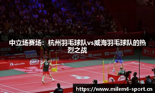 中立场赛场：杭州羽毛球队vs威海羽毛球队的热烈之战