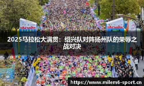 2025马拉松大满贯：绍兴队对阵扬州队的荣辱之战对决