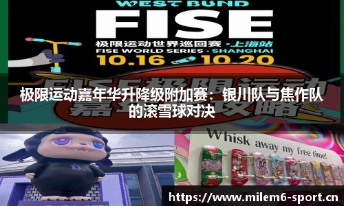 极限运动嘉年华升降级附加赛：银川队与焦作队的滚雪球对决